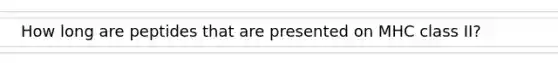 How long are peptides that are presented on MHC class II?
