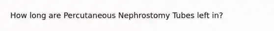 How long are Percutaneous Nephrostomy Tubes left in?