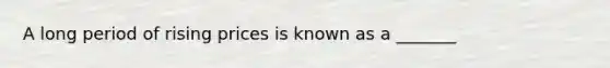 A long period of rising prices is known as a _______