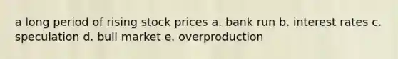 a long period of rising stock prices a. bank run b. interest rates c. speculation d. bull market e. overproduction