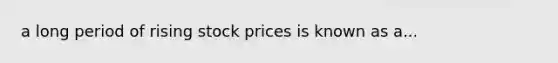 a long period of rising stock prices is known as a...