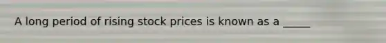 A long period of rising stock prices is known as a _____