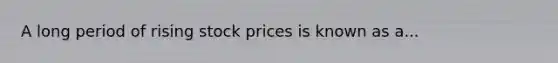 A long period of rising stock prices is known as a...