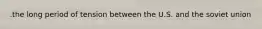 .the long period of tension between the U.S. and the soviet union