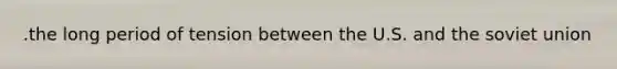 .the long period of tension between the U.S. and the soviet union