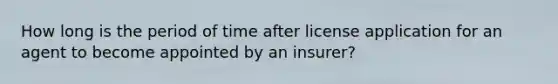 How long is the period of time after license application for an agent to become appointed by an insurer?