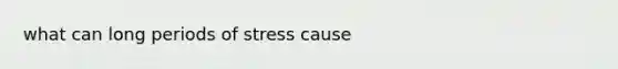 what can long periods of stress cause