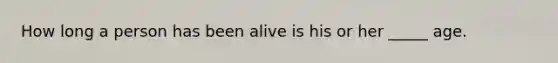 How long a person has been alive is his or her _____ age.