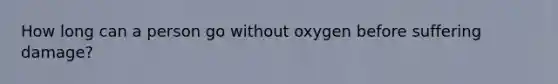 How long can a person go without oxygen before suffering damage?