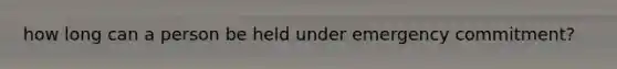 how long can a person be held under emergency commitment?