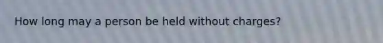 How long may a person be held without charges?