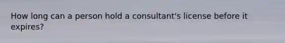 How long can a person hold a consultant's license before it expires?