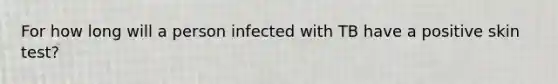 For how long will a person infected with TB have a positive skin test?