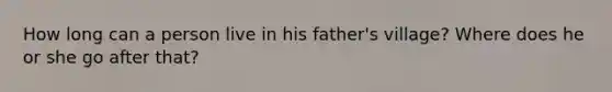 How long can a person live in his father's village? Where does he or she go after that?