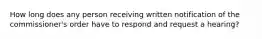 How long does any person receiving written notification of the commissioner's order have to respond and request a hearing?