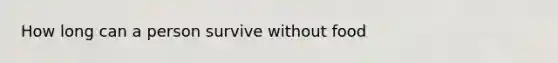 How long can a person survive without food