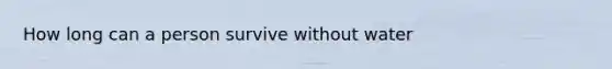 How long can a person survive without water