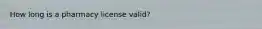 How long is a pharmacy license valid?