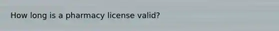 How long is a pharmacy license valid?