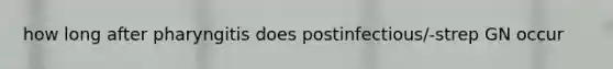 how long after pharyngitis does postinfectious/-strep GN occur