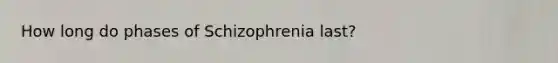 How long do phases of Schizophrenia last?