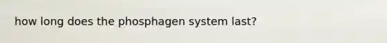 how long does the phosphagen system last?