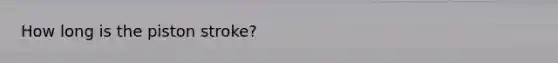 How long is the piston stroke?