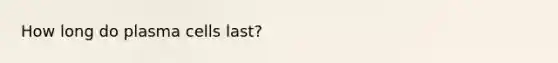 How long do plasma cells last?