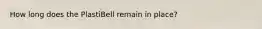 How long does the PlastiBell remain in place?