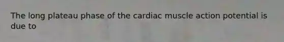 The long plateau phase of the cardiac muscle action potential is due to