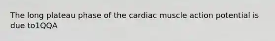 The long plateau phase of the cardiac muscle action potential is due to1QQA