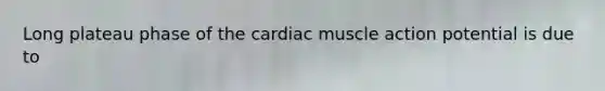 Long plateau phase of the cardiac muscle action potential is due to