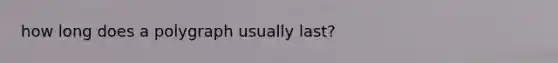 how long does a polygraph usually last?