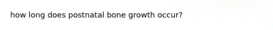 how long does postnatal bone growth occur?