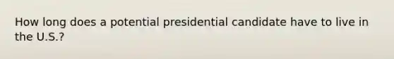 How long does a potential presidential candidate have to live in the U.S.?