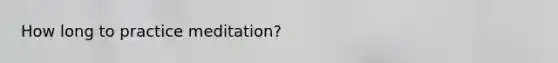 How long to practice meditation?