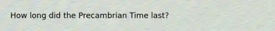 How long did the Precambrian Time last?