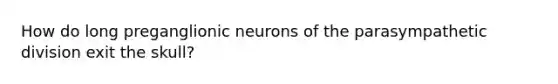 How do long preganglionic neurons of the parasympathetic division exit the skull?