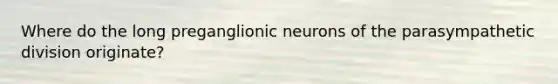 Where do the long preganglionic neurons of the parasympathetic division originate?