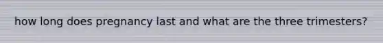 how long does pregnancy last and what are the three trimesters?