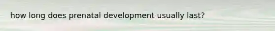 how long does <a href='https://www.questionai.com/knowledge/kMumvNdQFH-prenatal-development' class='anchor-knowledge'>prenatal development</a> usually last?