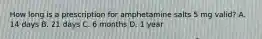 How long is a prescription for amphetamine salts 5 mg valid? A. 14 days B. 21 days C. 6 months D. 1 year