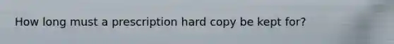 How long must a prescription hard copy be kept for?