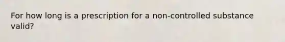 For how long is a prescription for a non-controlled substance valid?