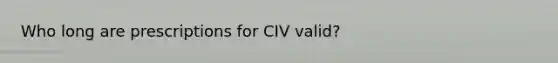 Who long are prescriptions for CIV valid?