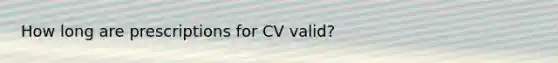 How long are prescriptions for CV valid?