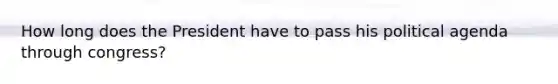 How long does the President have to pass his political agenda through congress?