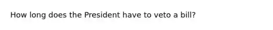 How long does the President have to veto a bill?