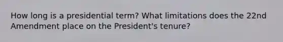 How long is a presidential term? What limitations does the 22nd Amendment place on the President's tenure?