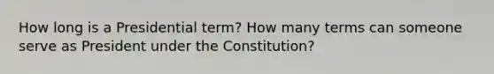 How long is a Presidential term? How many terms can someone serve as President under the Constitution?